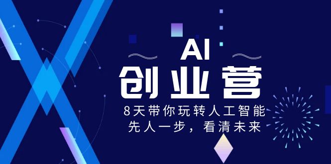 AI-创业营，8天带你玩转人工智能，先人一步，看清未来！-专享资源网