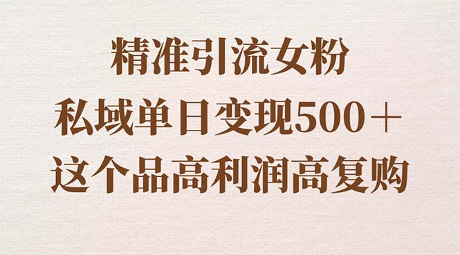 精准引流女粉，私域单日变现500＋，高利润高复购，保姆级实操教程分享-专享资源网