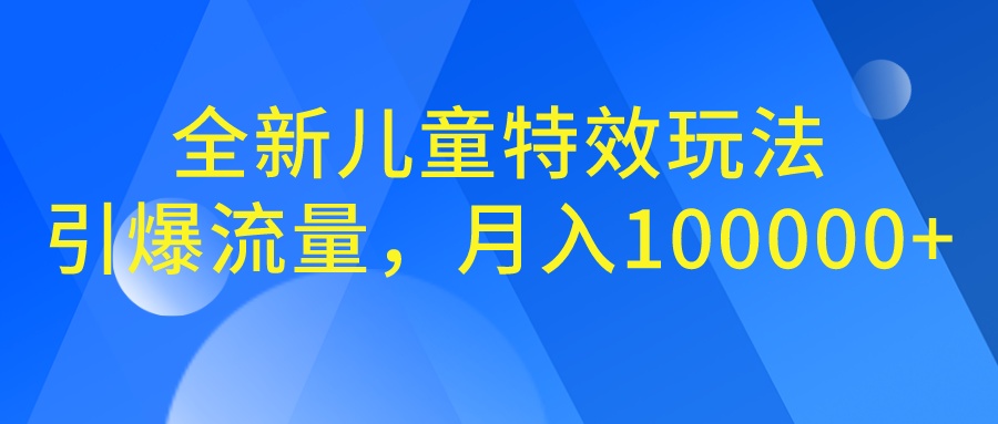 全新儿童特效玩法，引爆流量，月入100000+-专享资源网