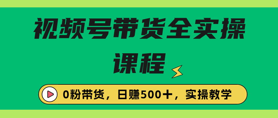 收费1980的视频号带货保姆级全实操教程，0粉带货-专享资源网