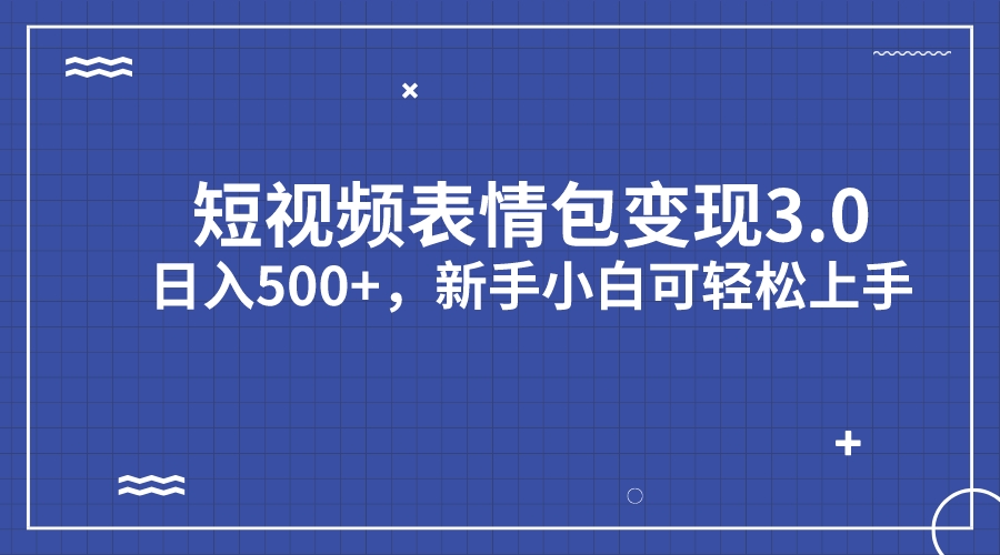 短视频表情包变现项目3.0，日入500+，新手小白轻松上手（教程+资料）-专享资源网