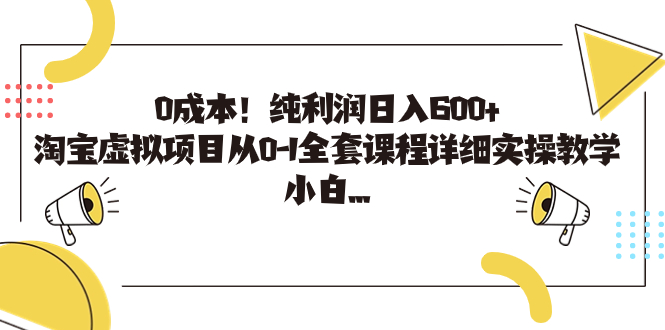 0成本！纯利润日入600+，淘宝虚拟项目从0-1全套课程详细实操教学，小白…-专享资源网