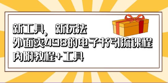 新工具，新玩法！外面卖498的电子书引流课程，内附教程+工具-专享资源网