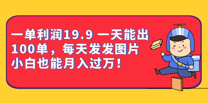 一单利润19.9 一天能出100单，每天发发图片 小白也能月入过万（教程+资料）-专享资源网