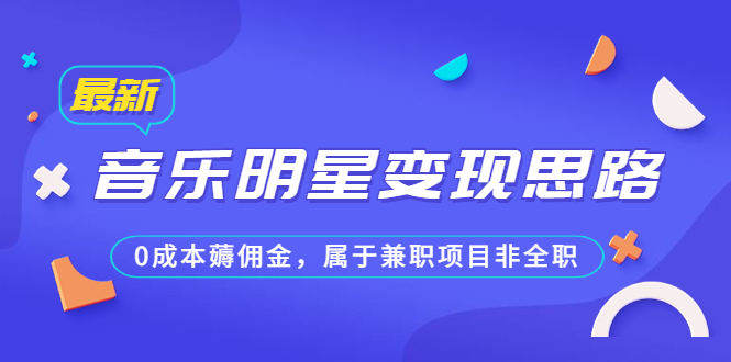 某公众号付费文章《音乐明星变现思路，0成本薅佣金，属于兼职项目非全职》-专享资源网