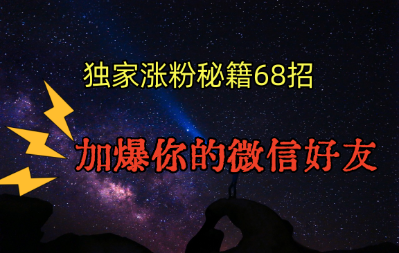 独家引流秘籍68招，深藏多年的压箱底，效果惊人，加爆你的微信好友！-专享资源网