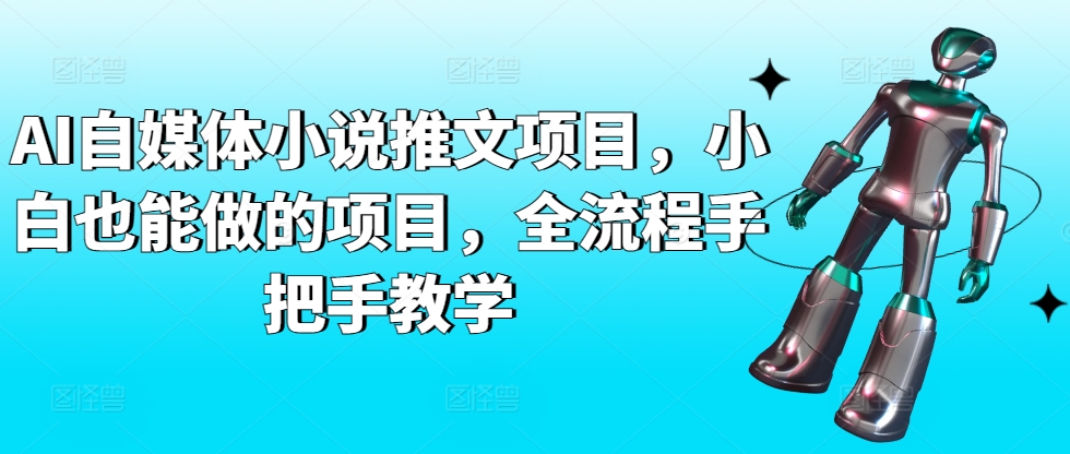 AI自媒体小说推文项目，小白也能做的项目，全流程手把手教学-专享资源网