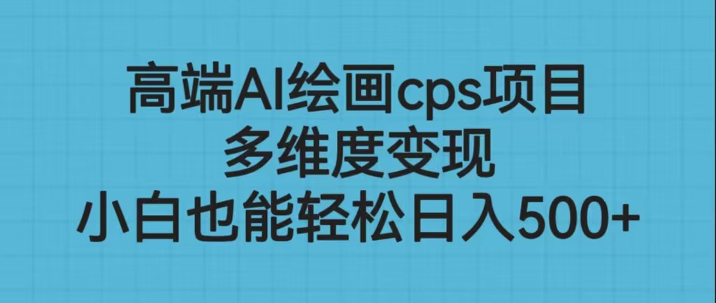 高端AI绘画cps项目，多维度变现，小白也能轻松日入500+-专享资源网