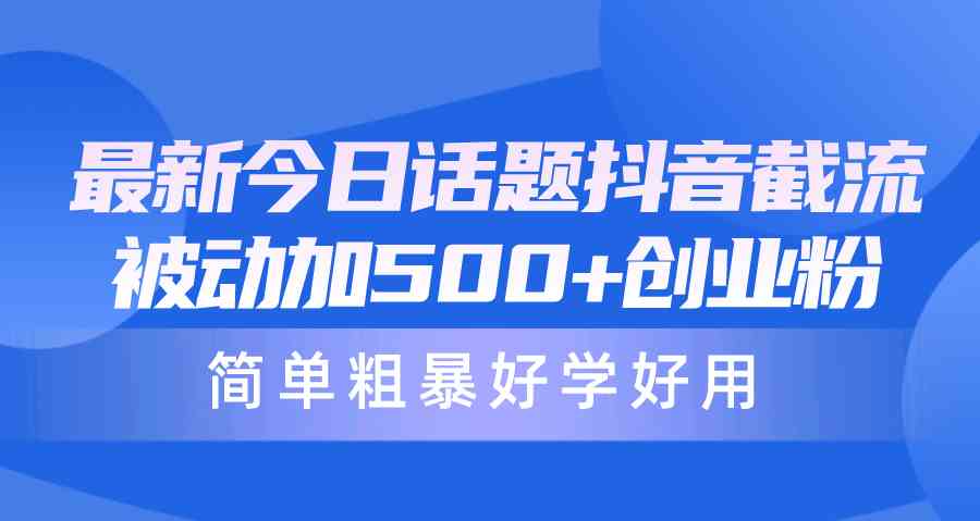 （10092期）最新今日话题抖音截流，每天被动加500+创业粉，简单粗暴好学好用-专享资源网