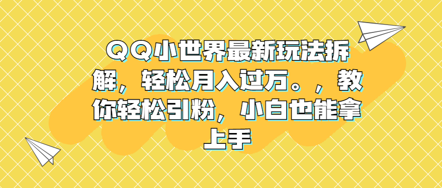 QQ小世界最新玩法拆解，轻松月入过万。教你轻松引粉，小白也能拿上手-专享资源网