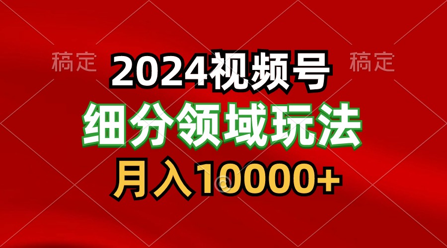 2024视频号分成计划细分领域玩法，每天5分钟，月入1W+-专享资源网