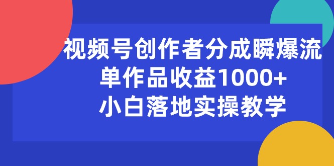 （10854期）视频号创作者分成瞬爆流，单作品收益1000+，小白落地实操教学-专享资源网