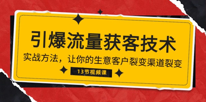 《引爆流量 获客技术》实战方法，让你的生意客户裂变渠道裂变（13节）-专享资源网