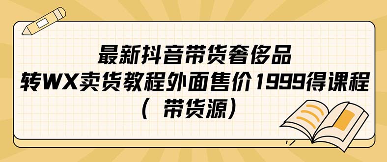 最新抖音奢侈品转微信卖货教程外面售价1999的课程（带货源）-专享资源网