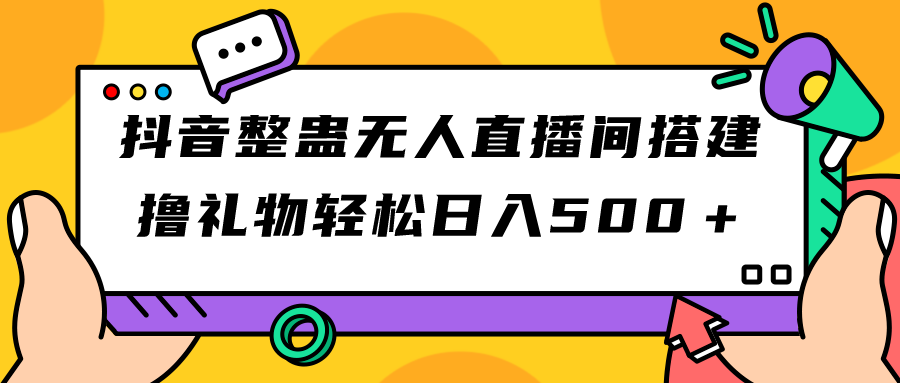 抖音整蛊无人直播间搭建 撸礼物轻松日入500＋游戏软件+开播教程+全套工具-专享资源网