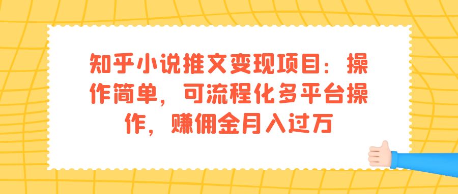 知乎小说推文变现项目：操作简单，可流程化多平台操作，赚佣金月入过万-专享资源网