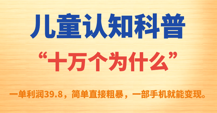 儿童认知科普“十万个为什么”一单利润39.8，简单粗暴，一部手机就能变现-专享资源网