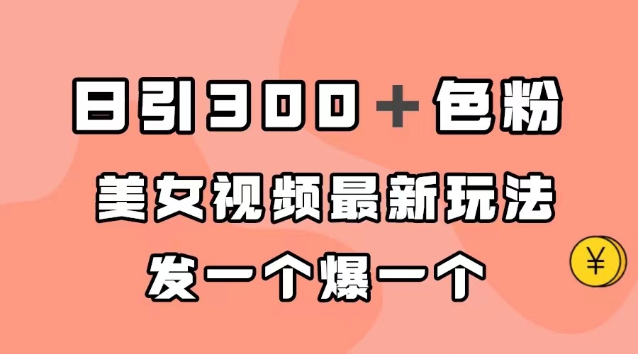 日引300＋色粉，美女视频最新玩法，发一个爆一个-专享资源网