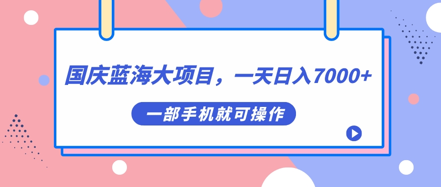 国庆蓝海大项目，一天日入7000+，一部手机就可操作-专享资源网