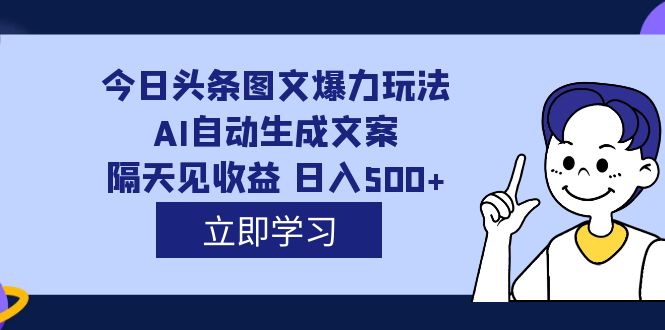 外面收费1980的今日头条图文爆力玩法,AI自动生成文案，隔天见收益 日入500+-专享资源网