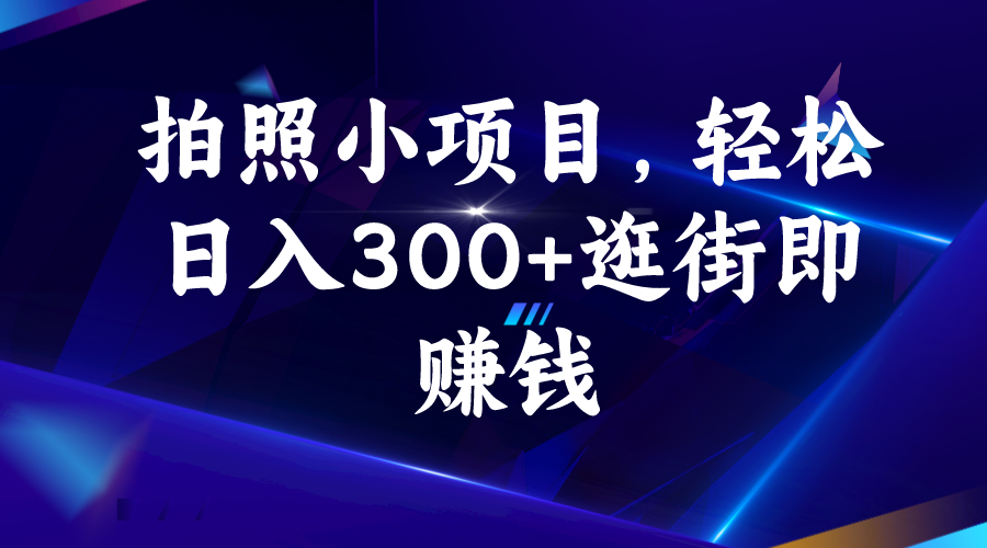 拍照小项目，轻松日入300+逛街即赚钱-专享资源网