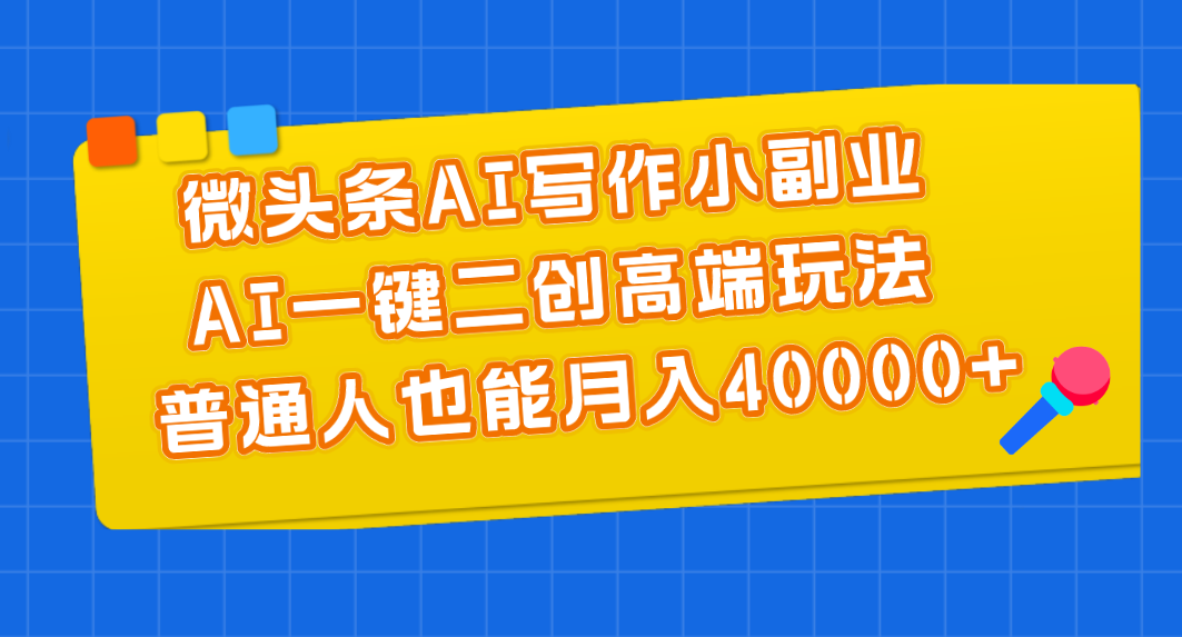 微头条AI写作小副业，AI一键二创高端玩法 普通人也能月入40000+-专享资源网