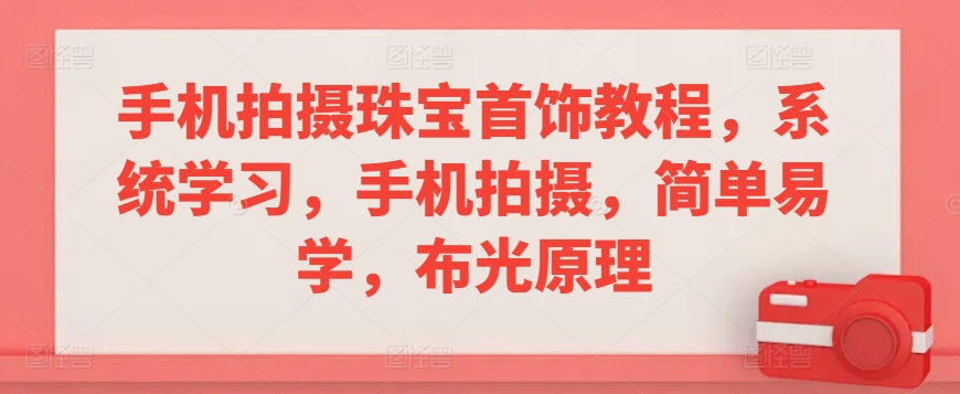 手机拍摄珠宝首饰教程，系统学习，手机拍摄，简单易学，布光原理-专享资源网