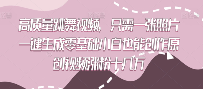 高质量跳舞视频，只需一张照片一键生成零基础小白也能创作原创视频涨粉十几万-专享资源网