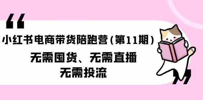 小红书电商带货陪跑营(第11期)无需囤货、无需直播、无需投流-专享资源网