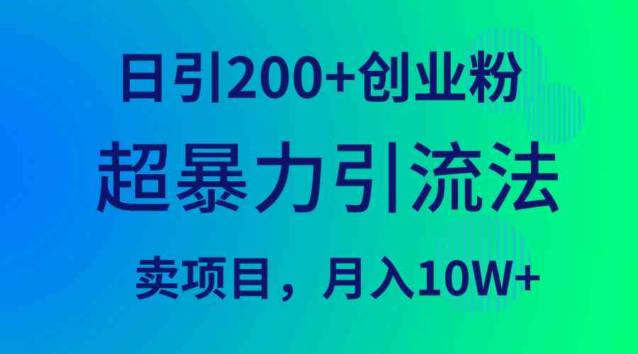 （9654期）超暴力引流法，日引200+创业粉，卖项目月入10W+-专享资源网