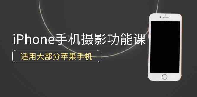 （9969期）0基础带你玩转iPhone手机摄影功能，适用大部分苹果手机（12节视频课）-专享资源网