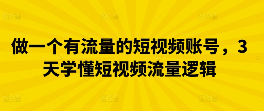 做一个有流量的短视频账号，3天学懂短视频流量逻辑-专享资源网