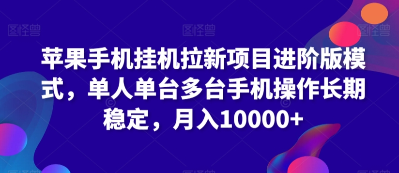 苹果手机挂机拉新项目进阶版模式，单人单台多台手机操作长期稳定，月入10000+-专享资源网