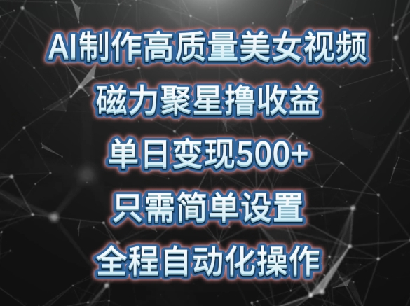 AI制作高质量美女视频，磁力聚星撸收益，单日变现500+，只需简单设置，全程自动化操作-专享资源网