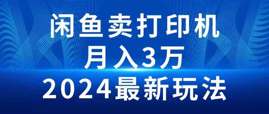 （10091期）2024闲鱼卖打印机，月入3万2024最新玩法-专享资源网