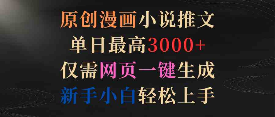 （9407期）原创漫画小说推文，单日最高3000+仅需网页一键生成 新手轻松上手-专享资源网