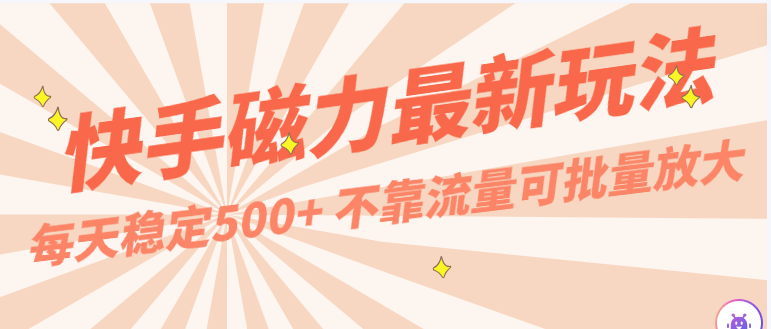 每天稳定500+，外面卖2980的快手磁力最新玩法，不靠流量可批量放大，手机电脑都可操作-专享资源网