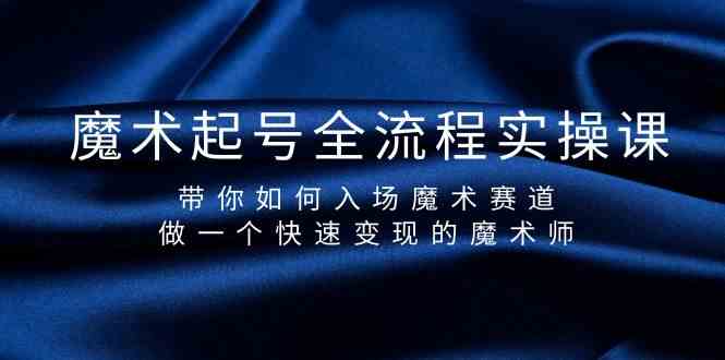 （9564期）魔术起号全流程实操课，带你如何入场魔术赛道，做一个快速变现的魔术师-专享资源网