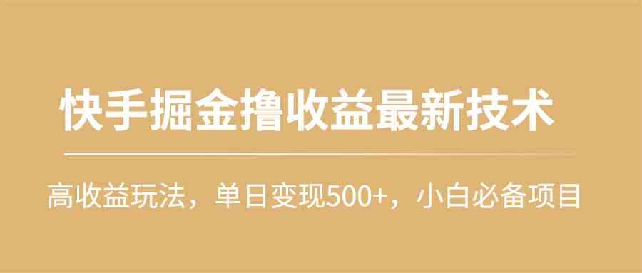 （10163期）快手掘金撸收益最新技术，高收益玩法，单日变现500+，小白必备项目-专享资源网