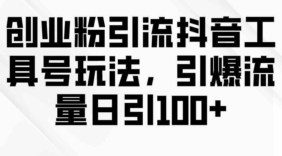 （9917期）创业粉引流抖音工具号玩法，引爆流量日引100+-专享资源网