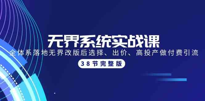 无界系统实战课：全体系落地无界改版后选择、出价、高投产做付费引流-38节-专享资源网