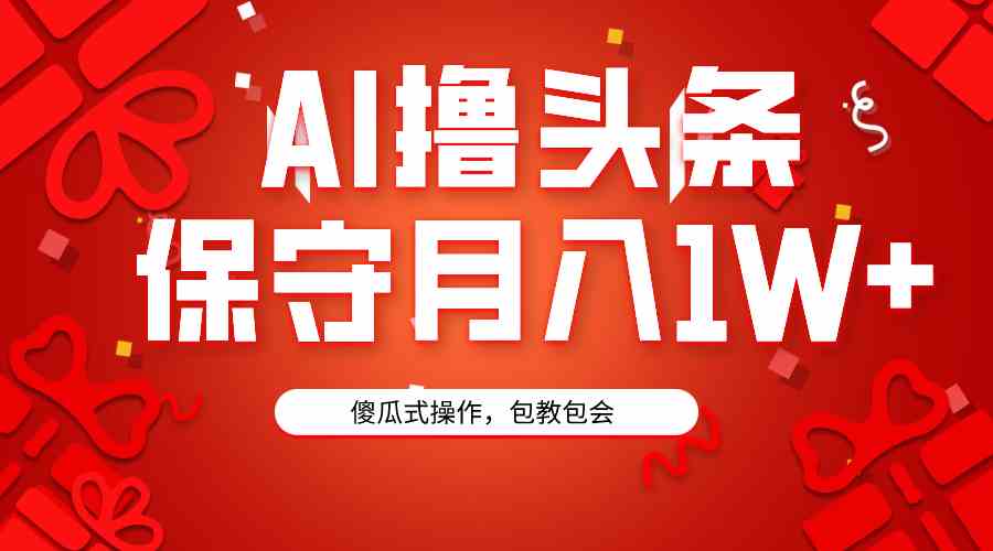 （9152期）AI撸头条3天必起号，傻瓜操作3分钟1条，复制粘贴月入1W+。-专享资源网