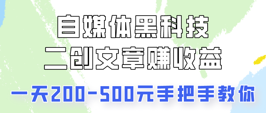 自媒体黑科技：二创文章做收益，一天200-500元，手把手教你！-专享资源网