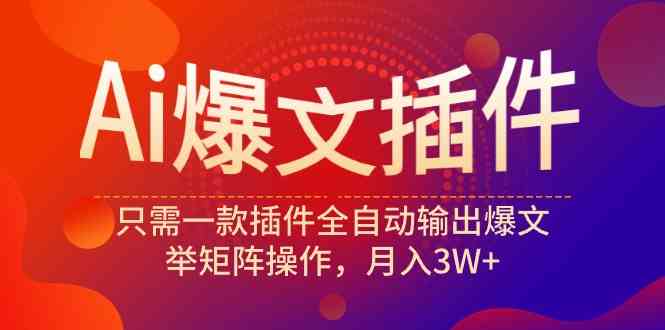 （9725期）Ai爆文插件，只需一款插件全自动输出爆文，举矩阵操作，月入3W+-专享资源网