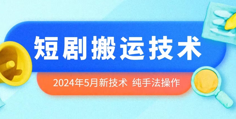 2024年5月最新的短剧搬运技术，纯手法技术操作-专享资源网