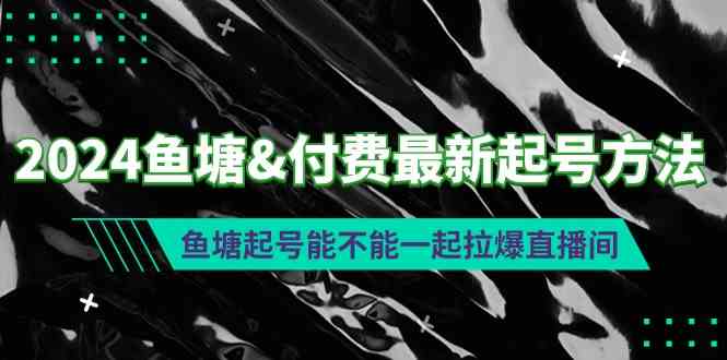 （9507期）2024鱼塘&付费最新起号方法：鱼塘起号能不能一起拉爆直播间-专享资源网