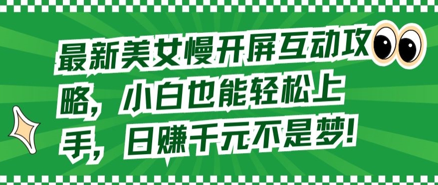 最新美女慢开屏互动攻略，小白也能轻松上手，日赚千元不是梦-专享资源网