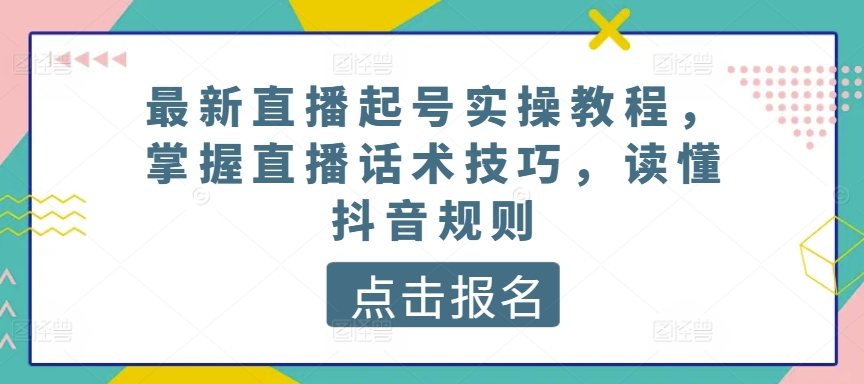 最新直播起号实操教程，掌握直播话术技巧，读懂抖音规则-专享资源网