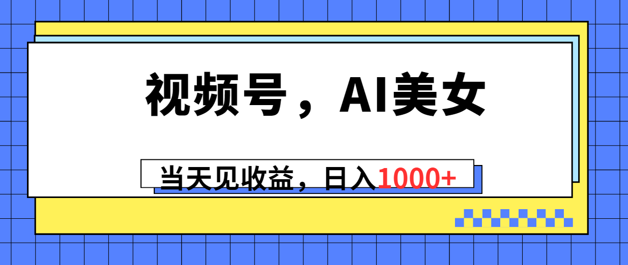 （10281期）视频号，Ai美女，当天见收益，日入1000+-专享资源网