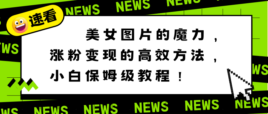 美女图片的魔力，涨粉变现的高效方法，小白保姆级教程！-专享资源网